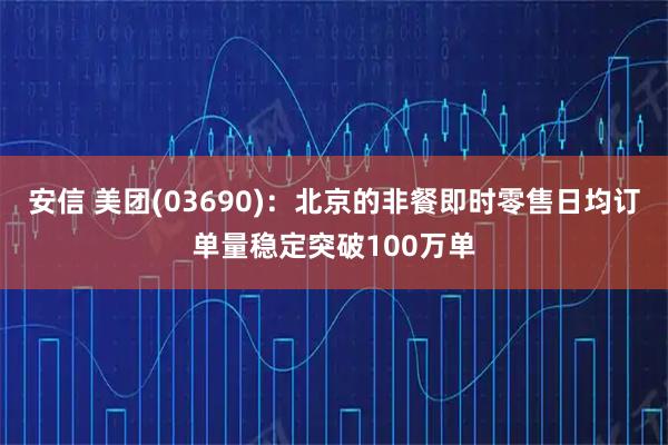 安信 美团(03690)：北京的非餐即时零售日均订单量稳定突破100万单