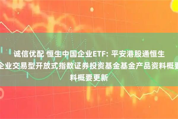 诚信优配 恒生中国企业ETF: 平安港股通恒生中国企业交易型开放式指数证券投资基金基金产品资料概要更新