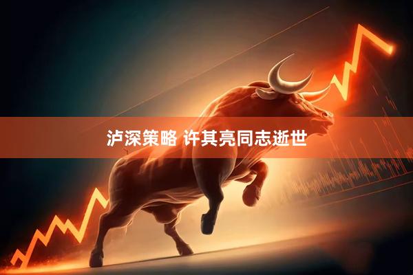 泸深策略 许其亮同志逝世