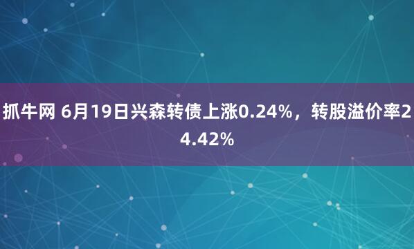 抓牛网 6月19日兴森转债上涨0.24%，转股溢价率24.42%