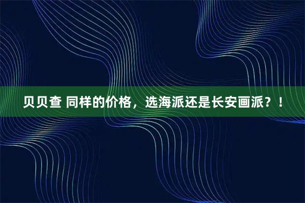 贝贝查 同样的价格，选海派还是长安画派？！