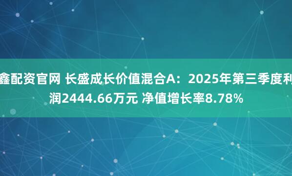鑫配资官网 长盛成长价值混合A:2025年第三季度利润2444.66万元 净值增长率8.78%