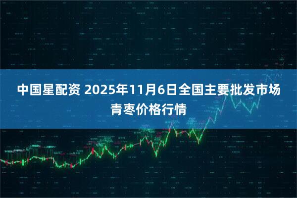 中国星配资 2025年11月6日全国主要批发市场青枣价格行情