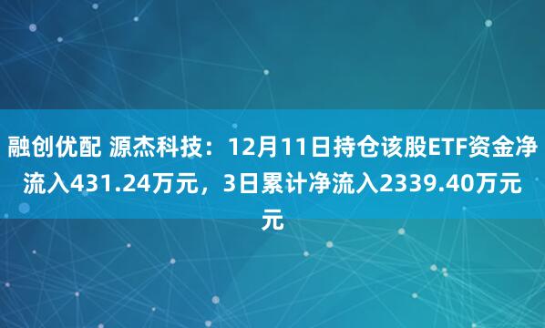 融创优配 源杰科技:12月11日持仓该股ETF资金净流入431.24万元,3日累计净流入2339.40万元