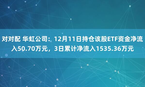 对对配 华虹公司：12月11日持仓该股ETF资金净流入50.70万元，3日累计净流入1535.36万元
