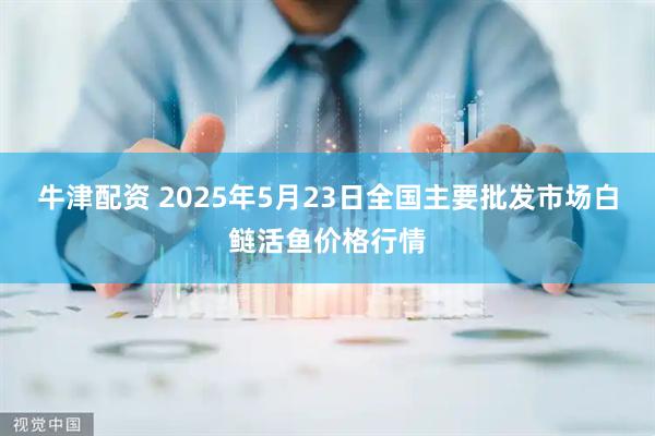 牛津配资 2025年5月23日全国主要批发市场白鲢活鱼价格行情