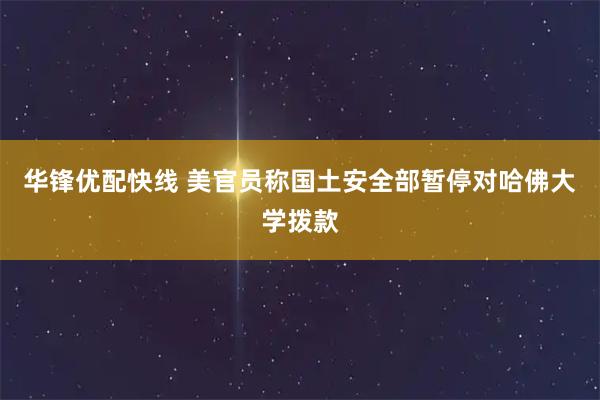 华锋优配快线 美官员称国土安全部暂停对哈佛大学拨款