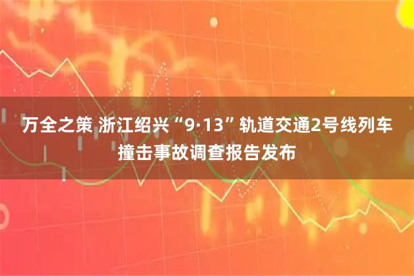 万全之策 浙江绍兴“9·13”轨道交通2号线列车撞击事故调查报告发布