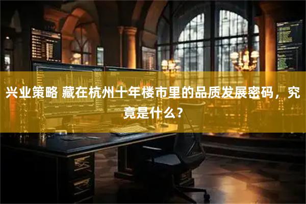 兴业策略 藏在杭州十年楼市里的品质发展密码，究竟是什么？