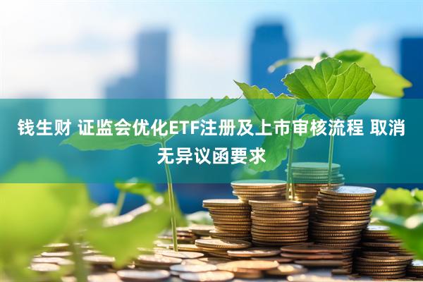 钱生财 证监会优化ETF注册及上市审核流程 取消无异议函要求