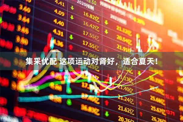 集采优配 这项运动对肾好,适合夏天!