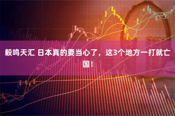毅鸣天汇 日本真的要当心了，这3个地方一打就亡国！
