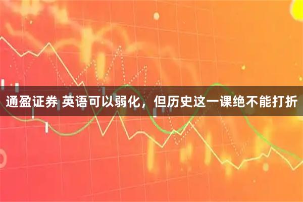 通盈证券 英语可以弱化，但历史这一课绝不能打折